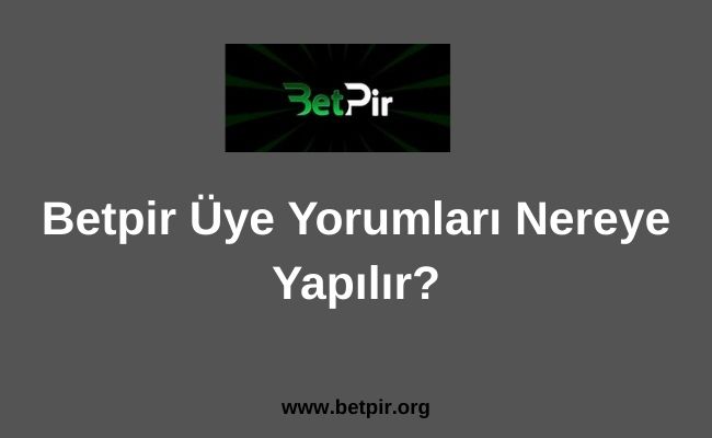 Betpir Üye Yorumları Nereye Yapılır